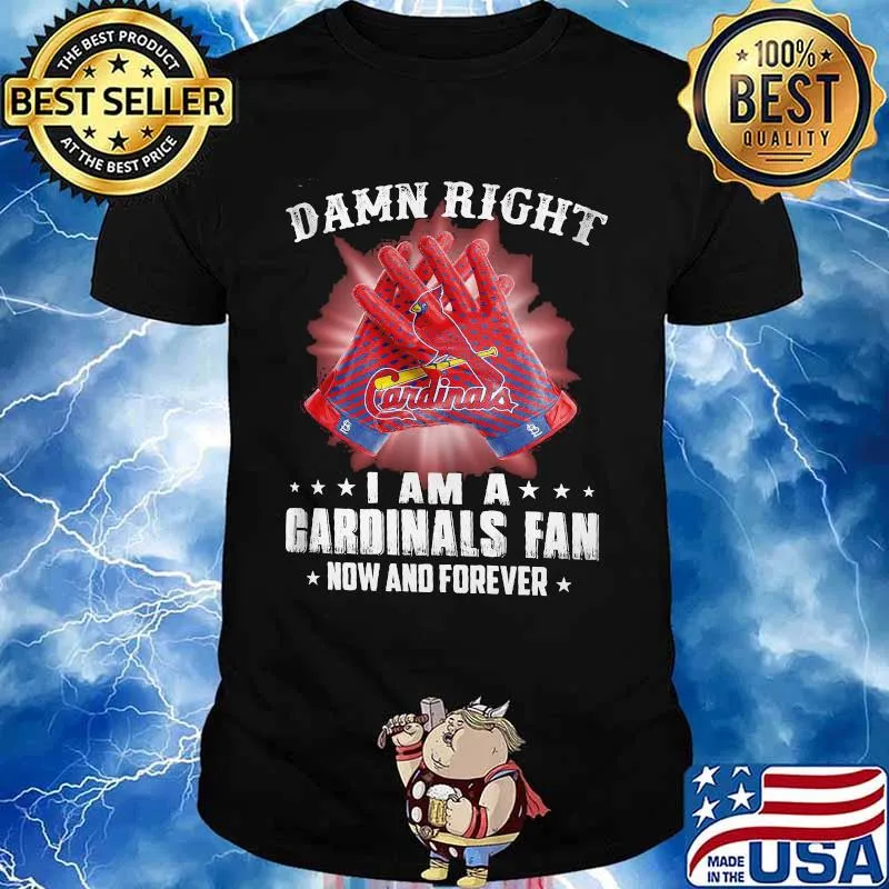 Damn Right I Am An Cardinals Fan Now And Forever St. Louis Cardinals Shirt