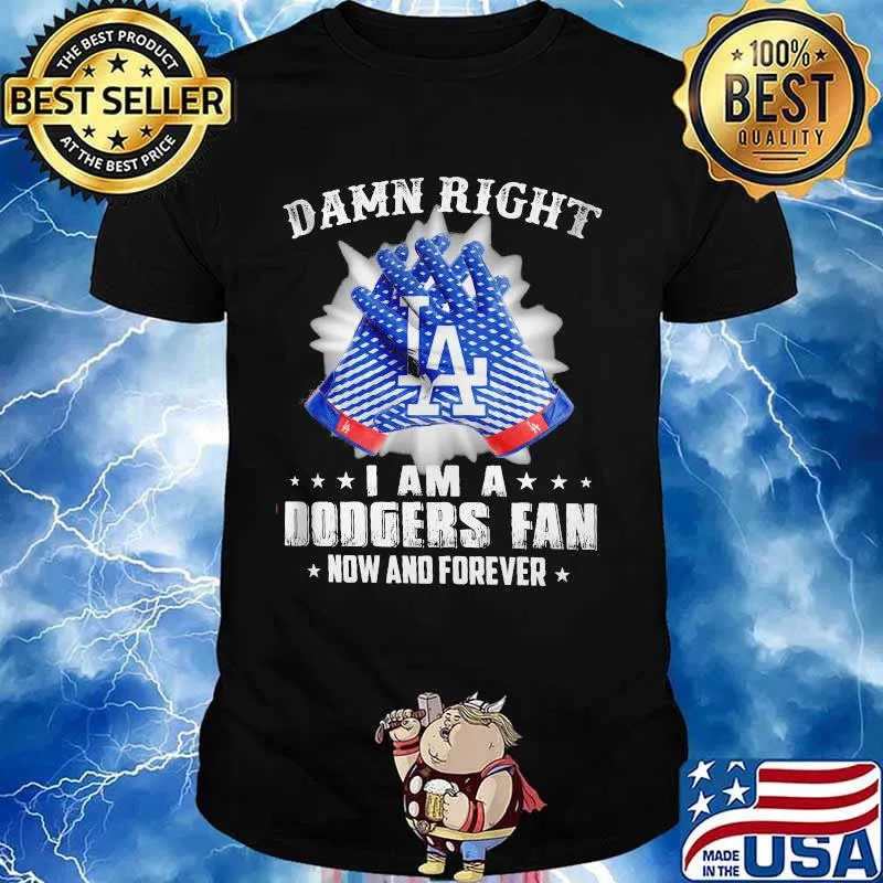 Damn Right I Am An Dodgers Fan Now And Forever La Los Angeles Dodgers Shirt
