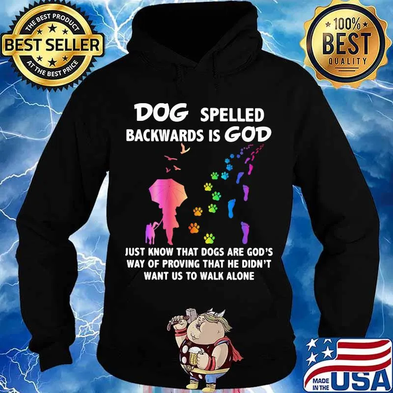 Dog Spelled Backwards Is God Just Know That Dogs Want Us To Walk Alone Shirt Hoodie