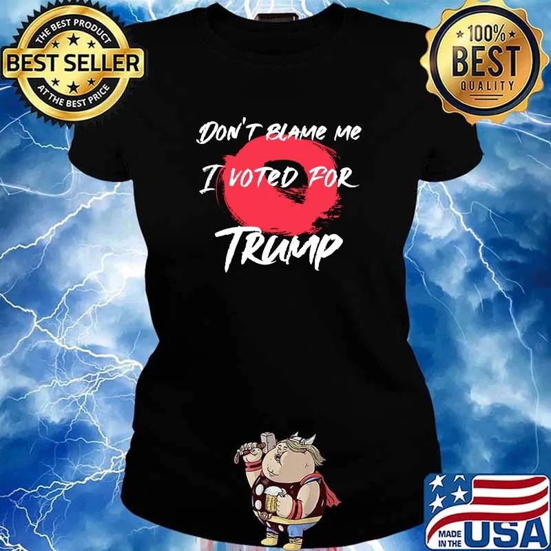 Don't Blame Me I Voted For Trump President Election Shirt Ladies tee