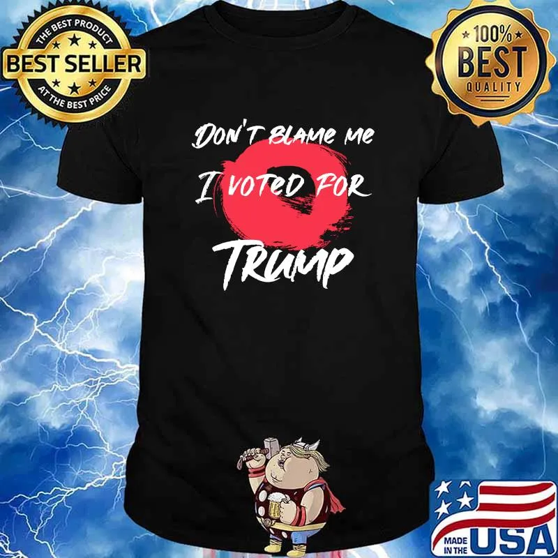 Don't Blame Me I Voted For Trump President Election Shirt