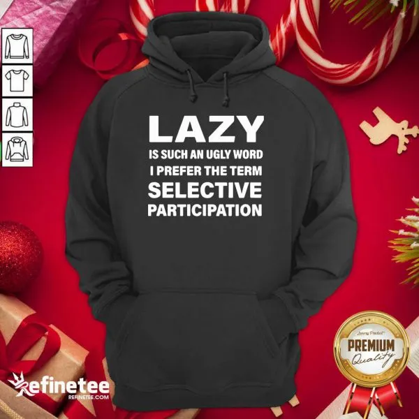 Excellent Lazy Is Such An Ugly Word I Prefer The Term Selective Participation Shirt - Image 5