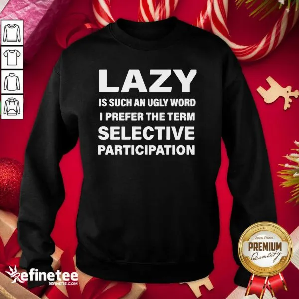 Excellent Lazy Is Such An Ugly Word I Prefer The Term Selective Participation Shirt - Image 4