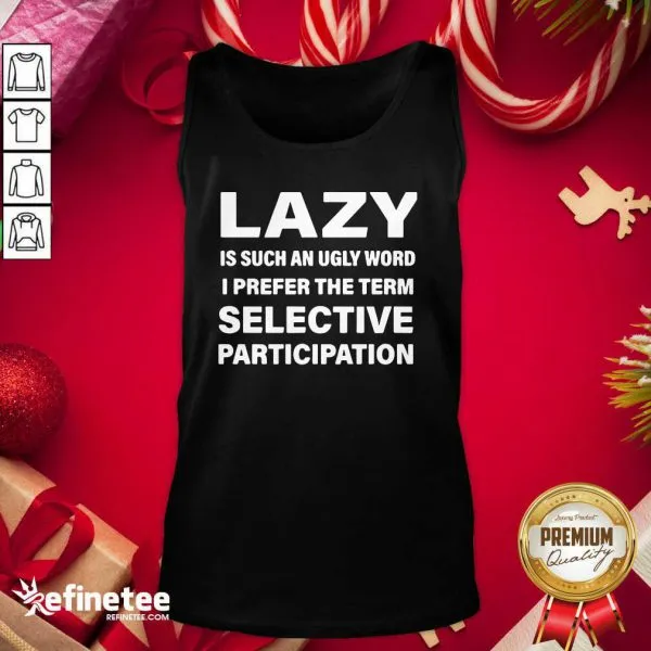 Excellent Lazy Is Such An Ugly Word I Prefer The Term Selective Participation Shirt - Image 3