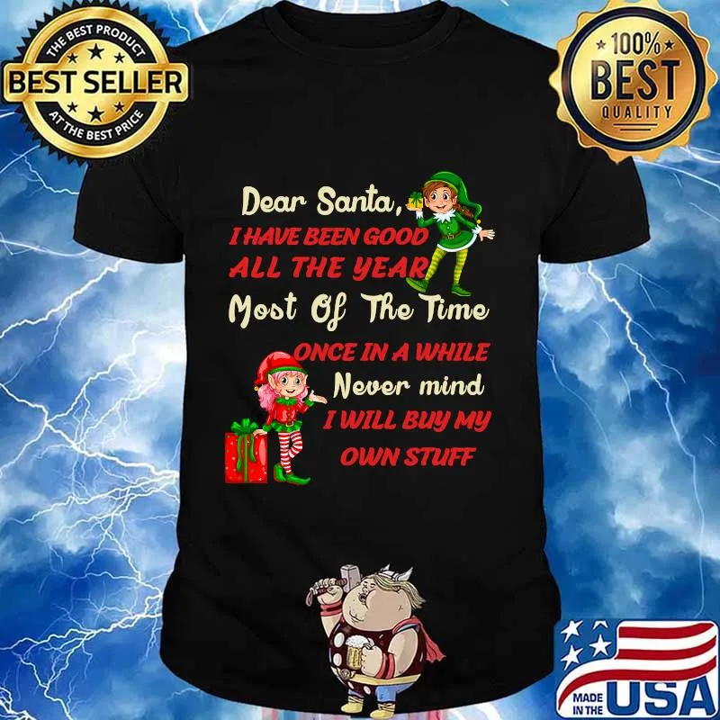 Funny Christmas Dear Santa I Have Been Good All The Year Most Of The Time Once In A While Never Mind Shirt