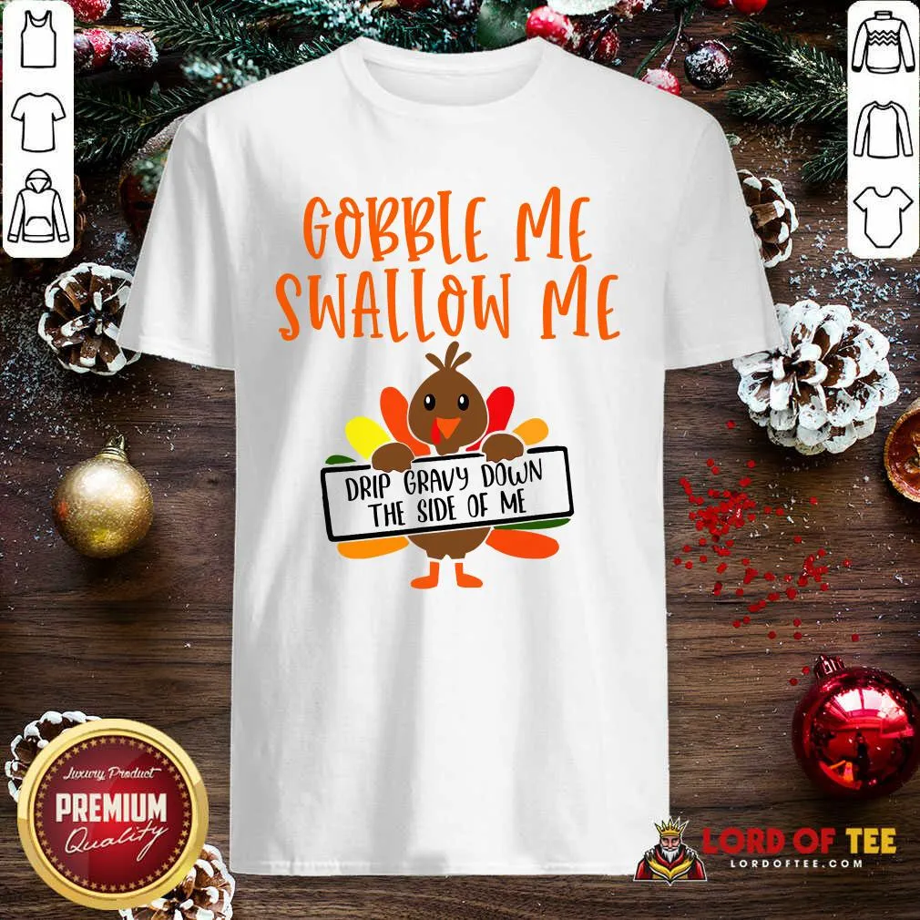 Funny Gobbles Me Swallows Me Drip Gravy Down The Side Of Me Cute Turkey Thanksgiving Shirt