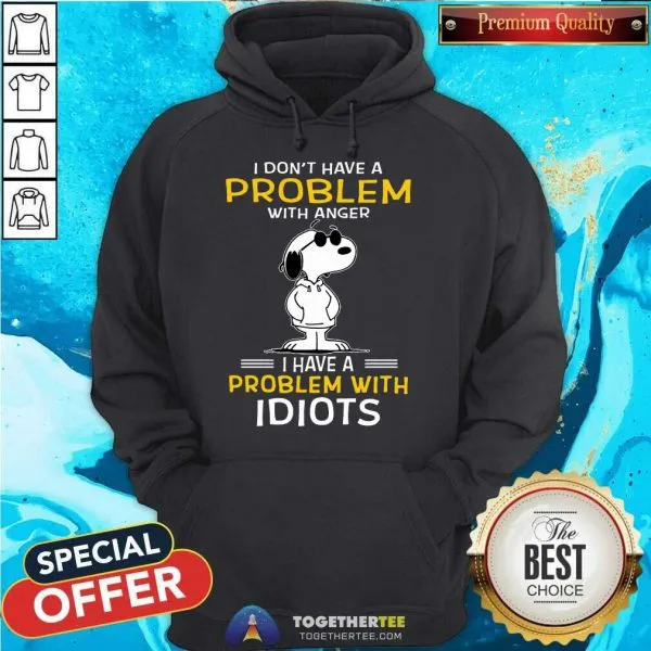 Funny Snoopy I Dont Have A Problem With Anger I Have A Problem With Idiots Shirt - Image 5