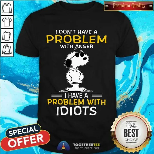 Funny Snoopy I Dont Have A Problem With Anger I Have A Problem With Idiots Shirt