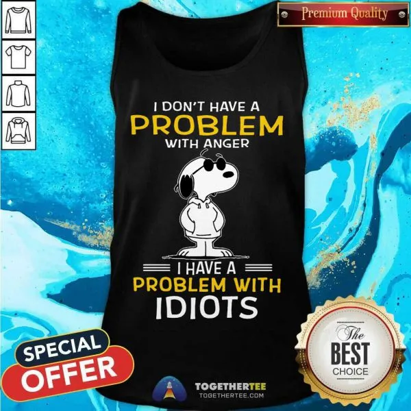 Funny Snoopy I Dont Have A Problem With Anger I Have A Problem With Idiots Shirt - Image 3