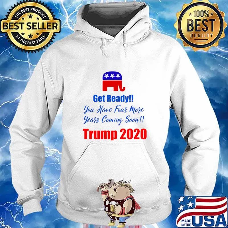 Get Ready! You Have Four More Years Coming Soon Trump 2020 Shirt Hoodie