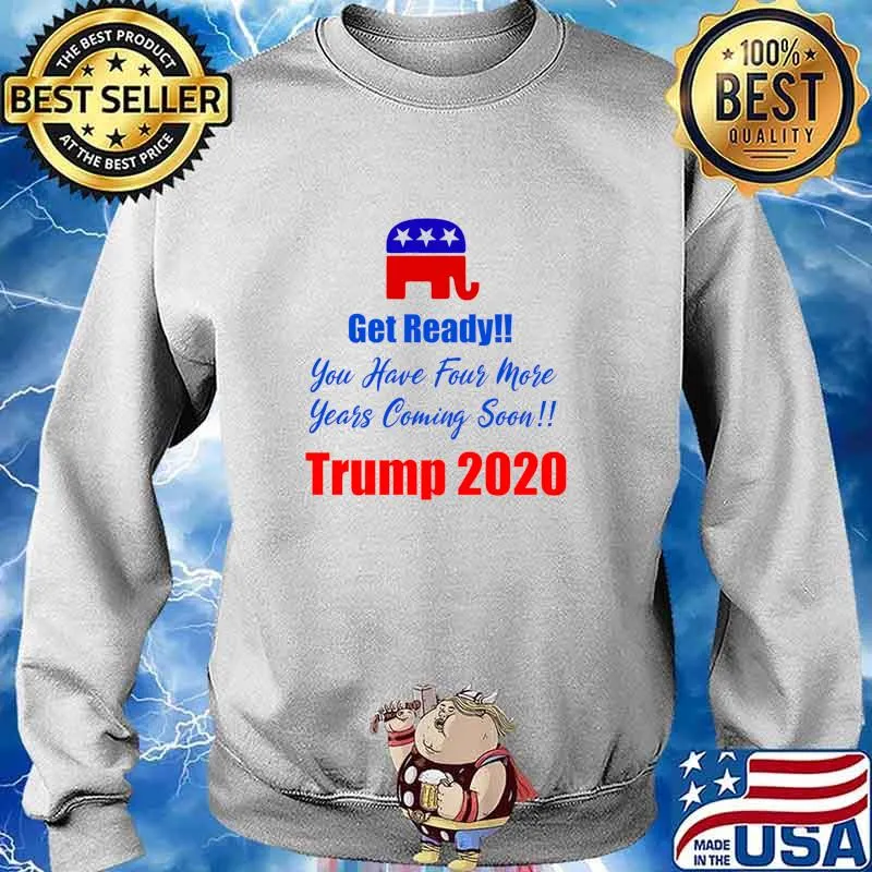 Get Ready! You Have Four More Years Coming Soon Trump 2020 Shirt Sweater