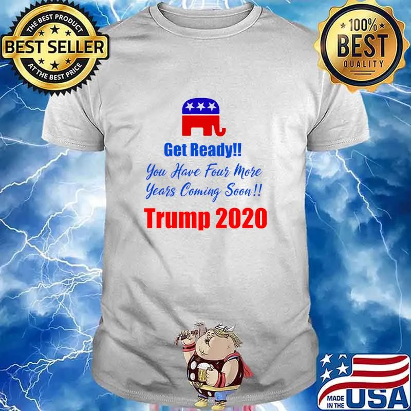 Get Ready! You Have Four More Years Coming Soon Trump 2020 Shirt