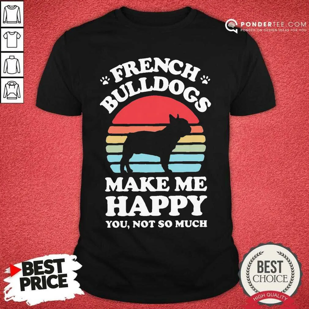 Good French Bulldogs Make Me Happy You Not So Much Vintage Shirt
