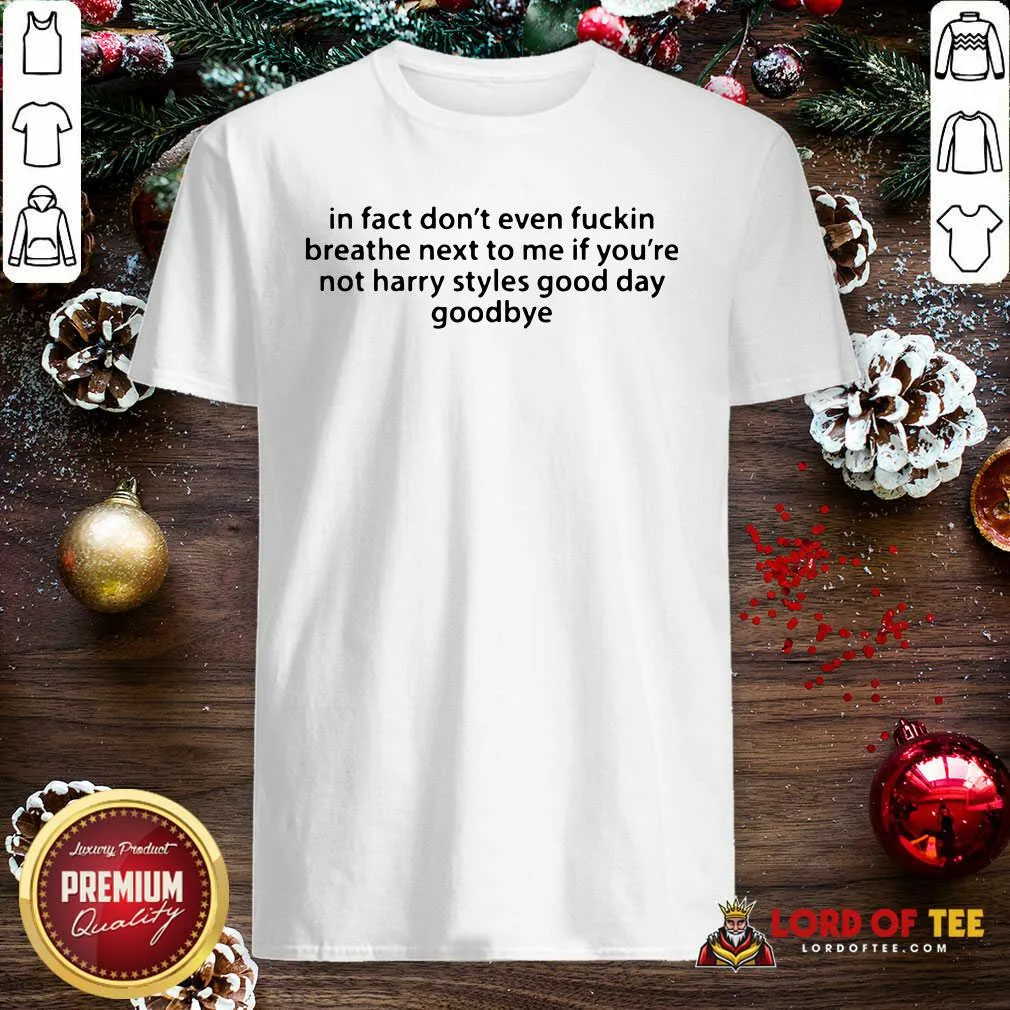 Good In Fact Dont Even Fuckin Breathe Next To Me If Youre Not Harry Styles Shirt