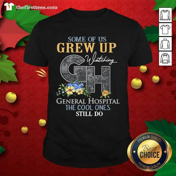 Good Some Of Us Grew Up Watching CH General Hospital The Cool Ones Still Do Shirt