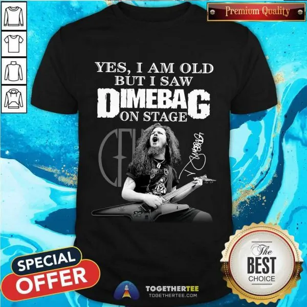 Good Yes I Am Old But I Saw Dimebag On Stage Signature Shirt