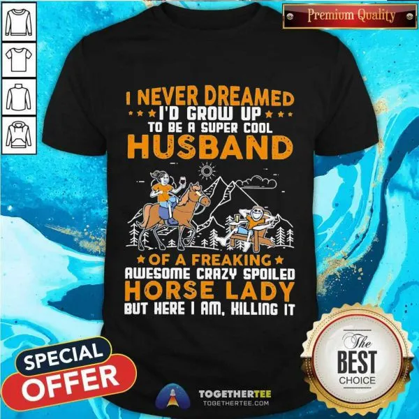 Great I Never Dreamed Id Grow Up Husband Of A Freaking Horse Lady Shirt