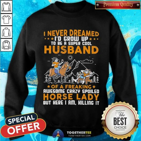 Great I Never Dreamed Id Grow Up Husband Of A Freaking Horse Lady Shirt - Image 4