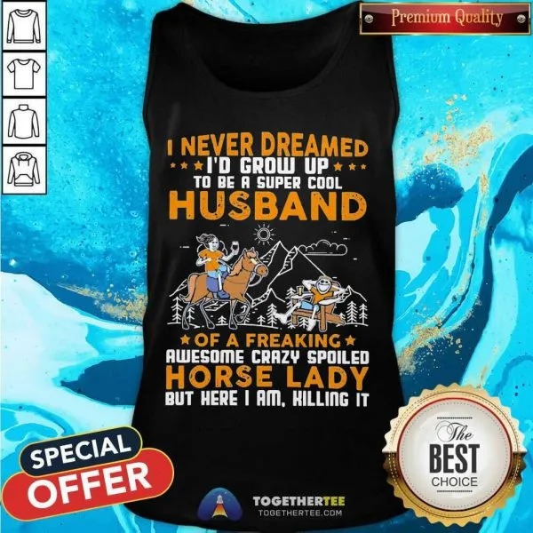 Great I Never Dreamed Id Grow Up Husband Of A Freaking Horse Lady Shirt - Image 3