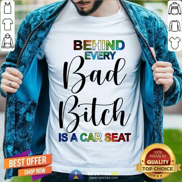 Happy Behind Every Bad Bitch Is A Car Seat Shirt