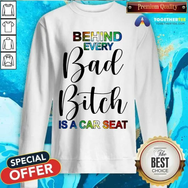 Happy Behind Every Bad Bitch Is A Car Seat Shirt - Image 4