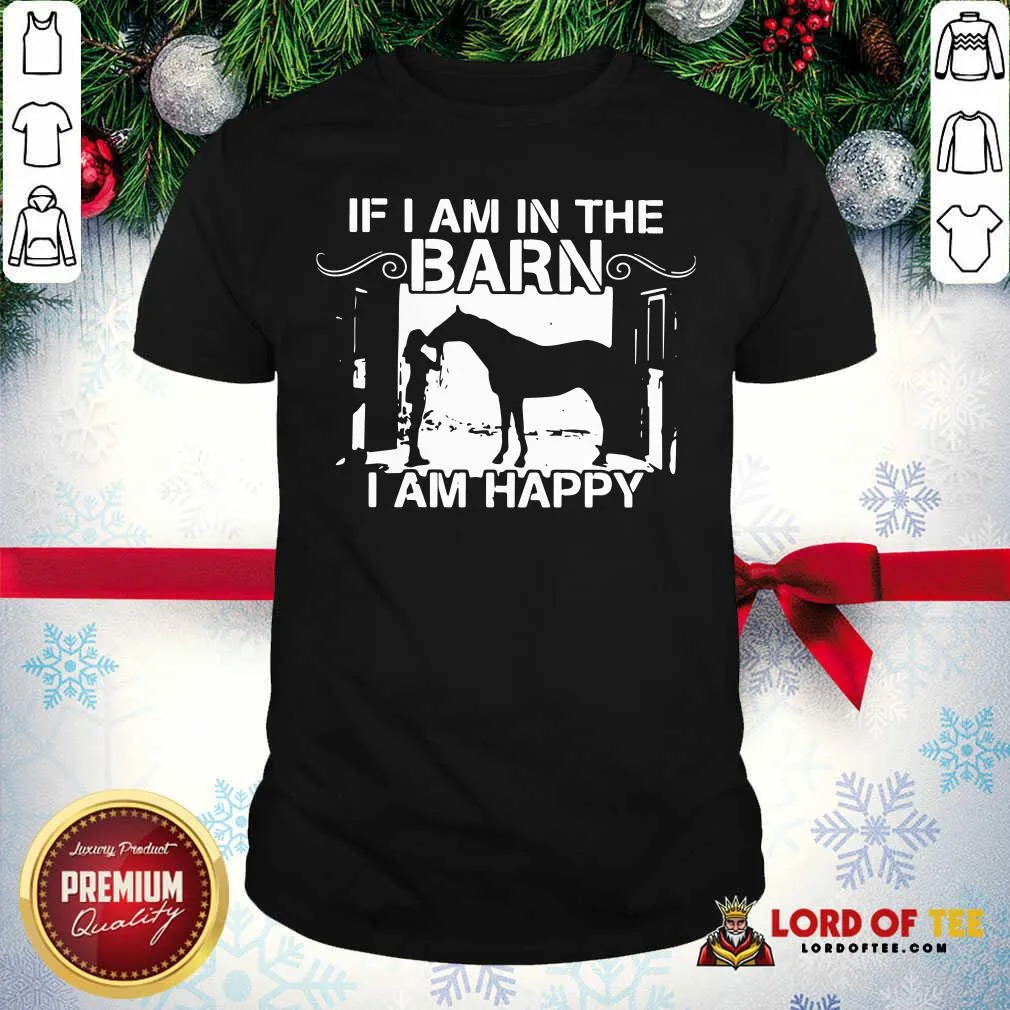 Happy Horse Girl If I Am In The Barn I Am Happy Shirt