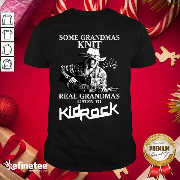 Happy Some Grandmas Knit Real Grandmas Listen To Kid Rock Signature Shirt