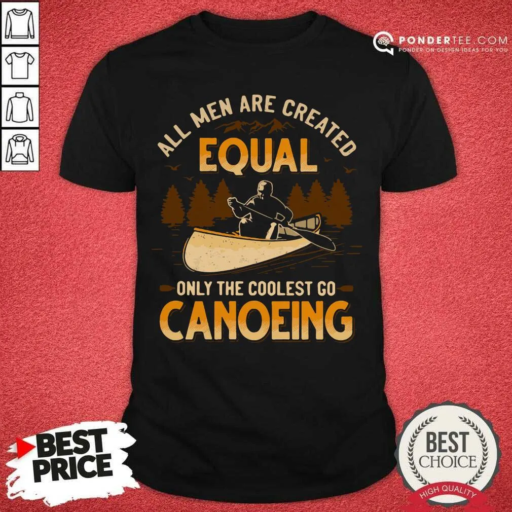 Hot Canoeing All Men Are Created Equal Only The Coolest Go Canoeing Shirt
