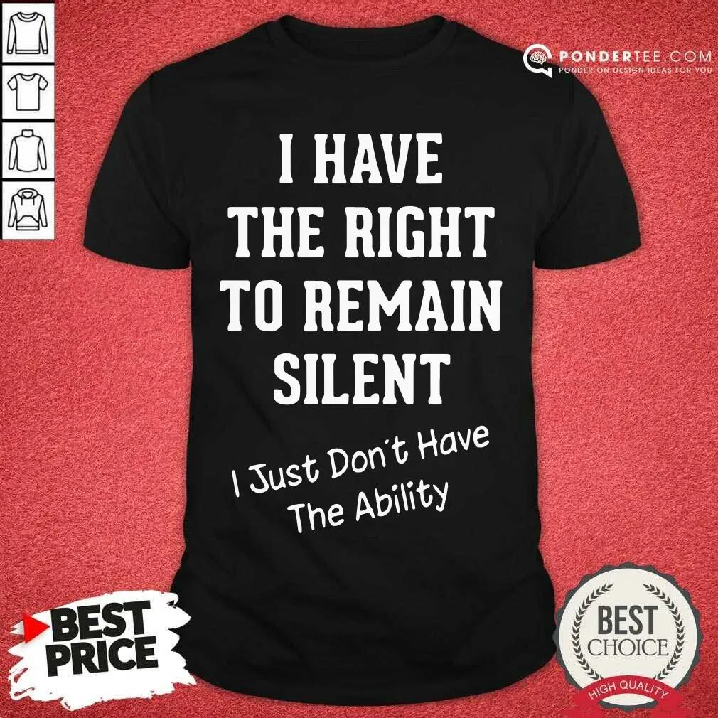 Hot I Have The Right To Remain Silent I Just Dont Have The Ability Shirt