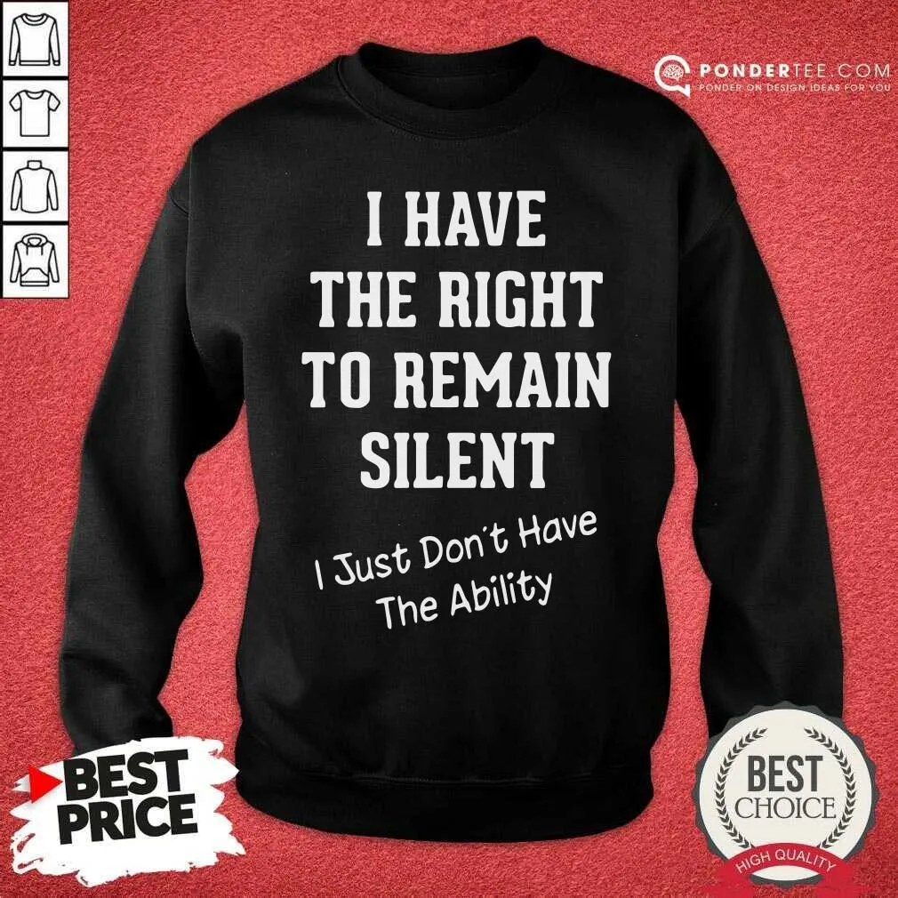 Hot I Have The Right To Remain Silent I Just Dont Have The Ability Shirt - Image 4