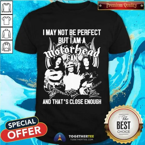 Hot I May Not Be Perfect But I Am A Motor Head Fan And Thats Close Enough Signature 2021 Shirt