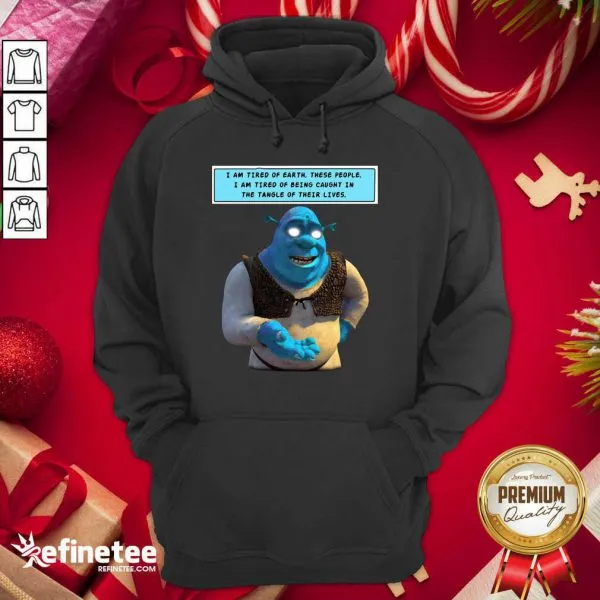 Hot Shrek I Am Tired Of Earth These People I Am Tired Of Being Caught Shirt - Image 5