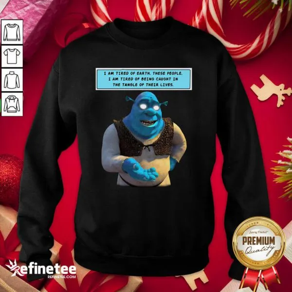 Hot Shrek I Am Tired Of Earth These People I Am Tired Of Being Caught Shirt - Image 4