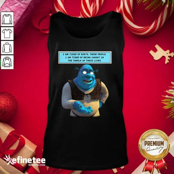 Hot Shrek I Am Tired Of Earth These People I Am Tired Of Being Caught Shirt - Image 3