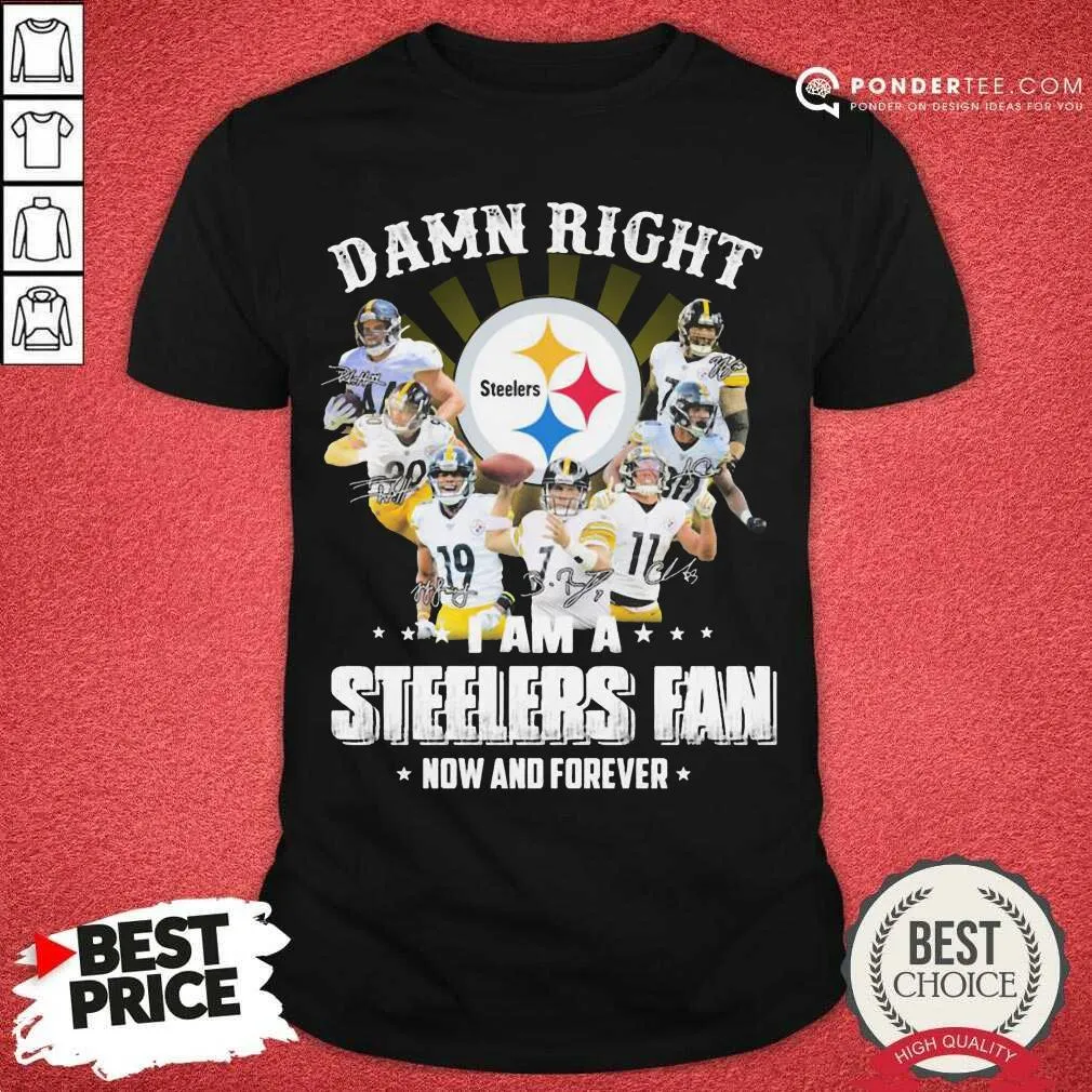 Hot So Damn Right I Am A Pittsburgh Steelers Fan Now And Forever Signature Shirt