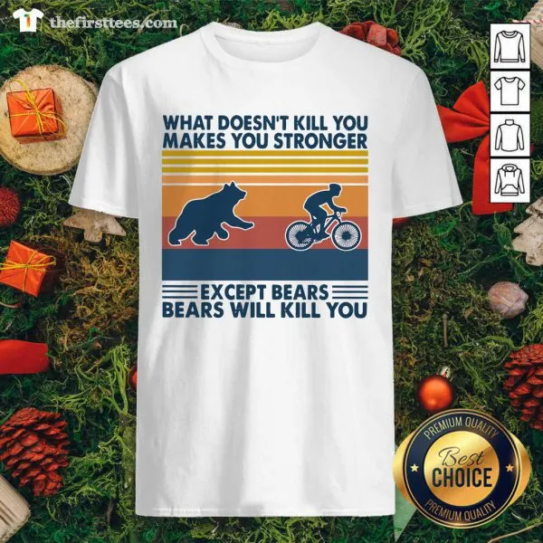 Hot What Doesnt Kill You Makes You Stronger Except Bears Bears Will Kill You Vintage Retro Shirt