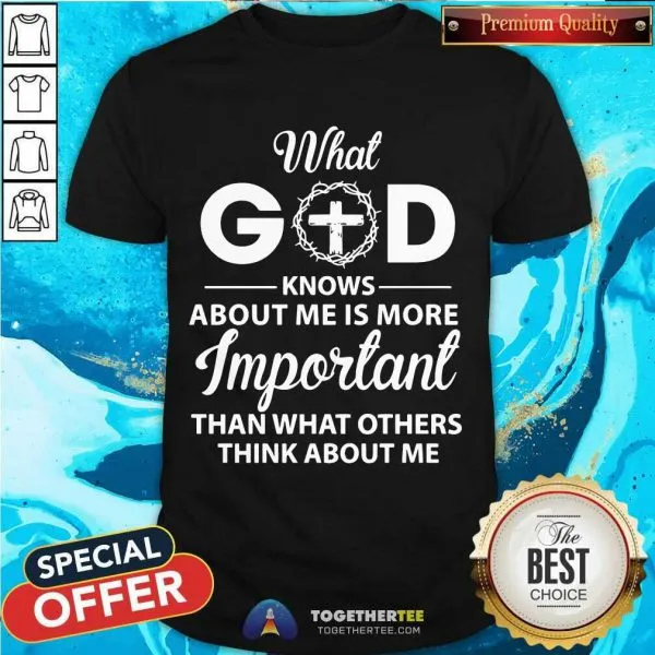 Hot What God Knows About Me Is More Important Than What Others Think About Me Shirt