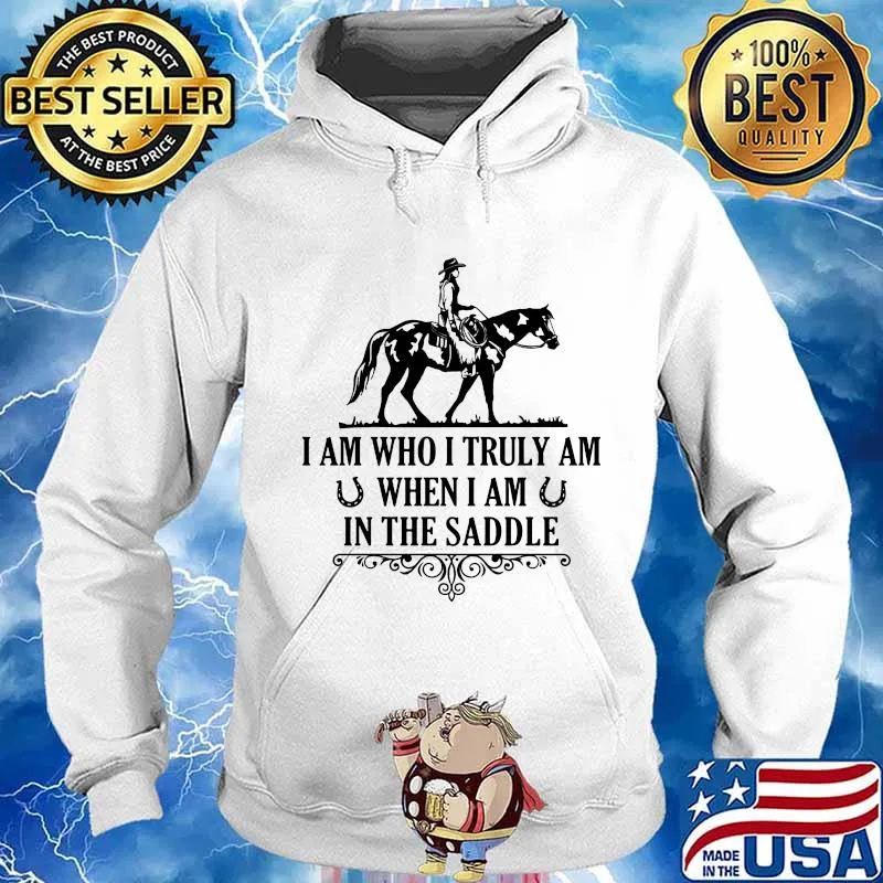 I Am Who I Truly Am When I Am In The Saddle Horse Shirt Hoodie