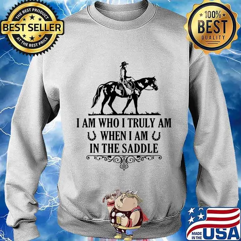 I Am Who I Truly Am When I Am In The Saddle Horse Shirt Sweater