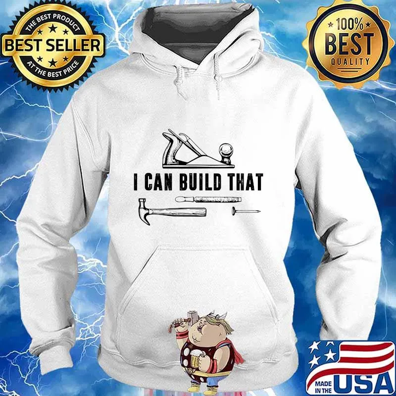 I Can Build That Carpenter Quote Woodworker Shirt Hoodie