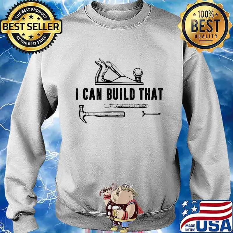 I Can Build That Carpenter Quote Woodworker Shirt Sweater