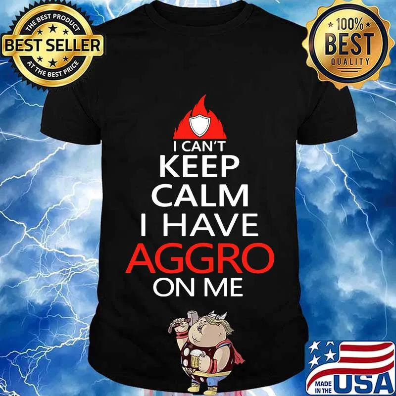 I Can't Keep Calm I Have Aggro On Me Shirt