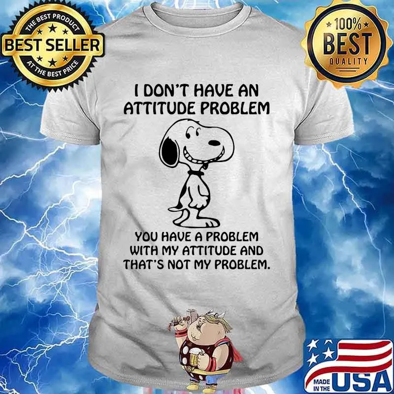 I Don't Have An Attitude Problem You Have A Problem With My Attitude Snoopy Shirt