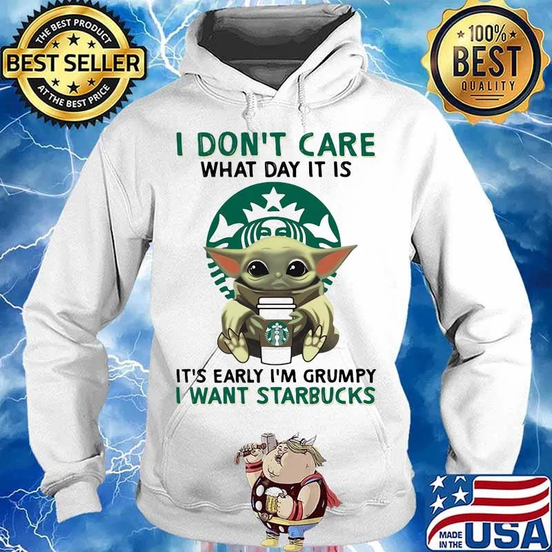 I Don’t Care What Day It Is It’s Early I’m Grumpy I Want Starbucks Coffee Baby Yoda Shirt Hoodie