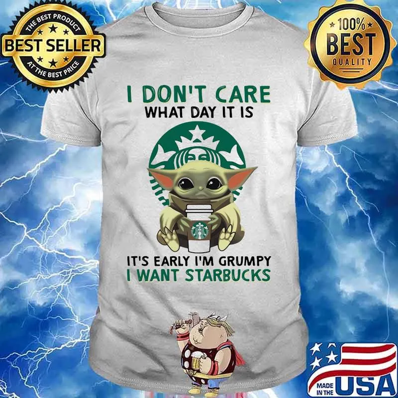 I Don’t Care What Day It Is It’s Early I’m Grumpy I Want Starbucks Coffee Baby Yoda Shirt