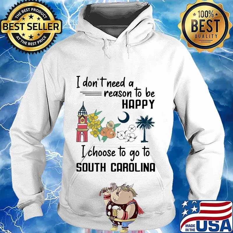 I Don’t Need A Reason To Be Happy I Choose To Go To South Carolina City Shirt Hoodie