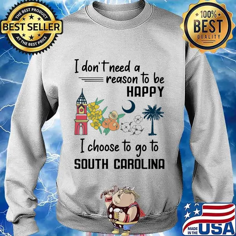 I Don’t Need A Reason To Be Happy I Choose To Go To South Carolina City Shirt Sweater