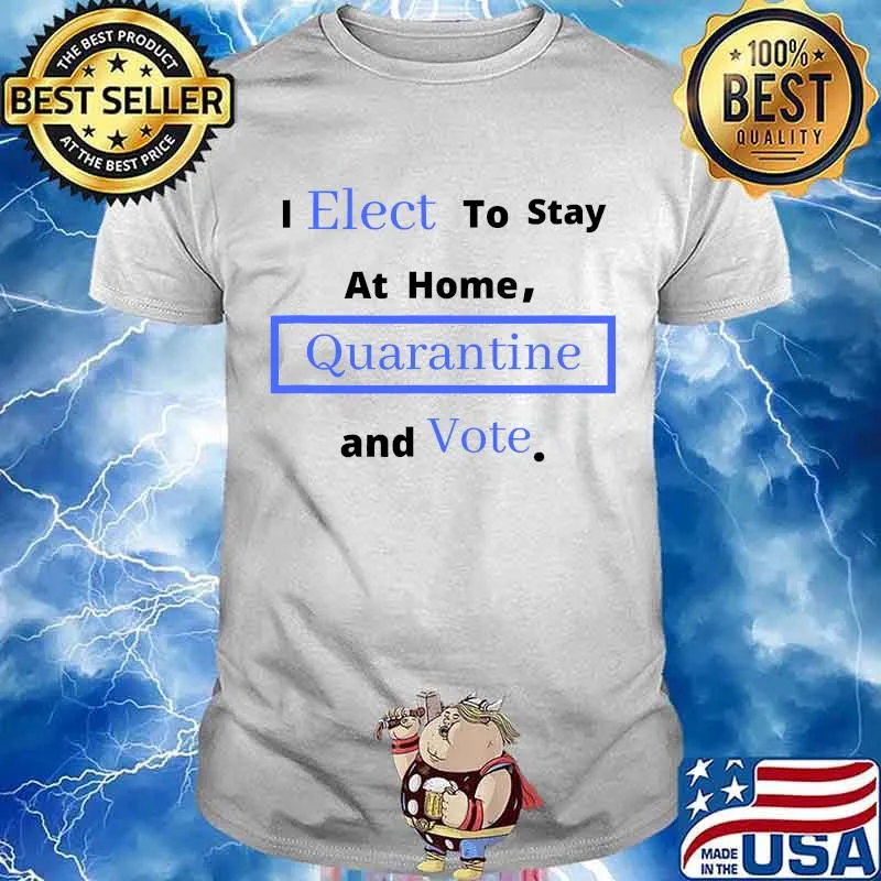 I Elect To Stay Home Quarantine and Vote Shirt