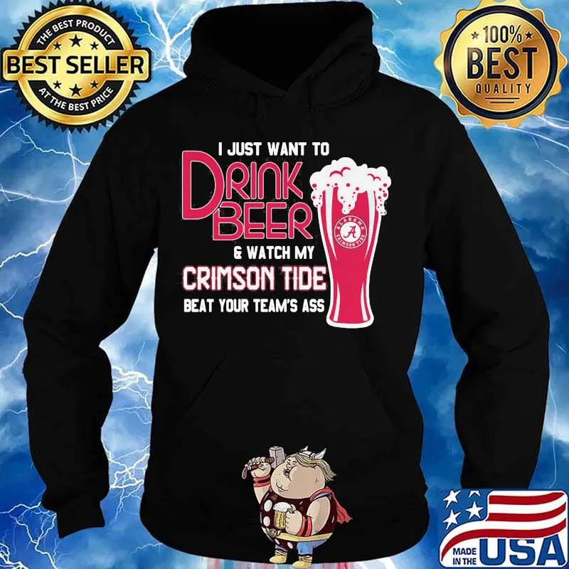 I Just Want To Drink Beer And Watch My Crimson Tide Beat Your Team’s Ass Alabama Team Football Shirt Hoodie