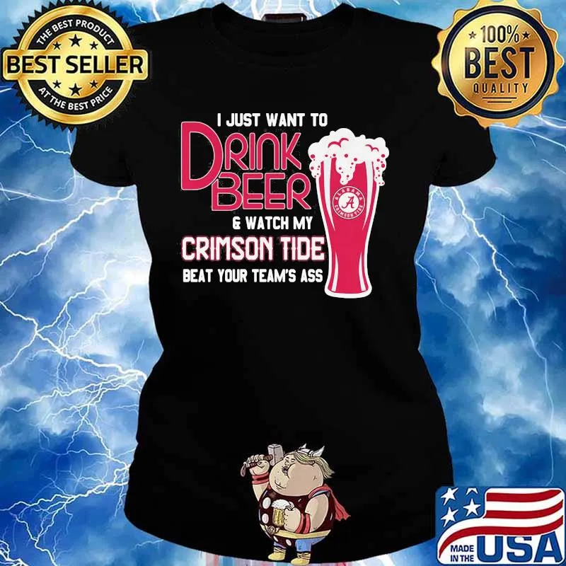 I Just Want To Drink Beer And Watch My Crimson Tide Beat Your Team’s Ass Alabama Team Football Shirt Ladies tee